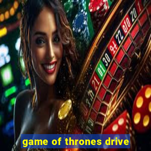 game of thrones drive